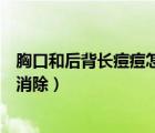 胸口和后背長痘痘怎么消除小妙招（胸口和后背長痘痘怎么消除）