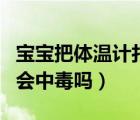 寶寶把體溫計打碎了會中毒嗎（體溫計打碎了會中毒嗎）
