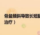 骨盆傾斜導(dǎo)致長短腿如何治療好（骨盆傾斜導(dǎo)致長短腿如何治療）