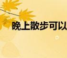 晚上散步可以瘦嗎（晚上散步能減肥嗎）