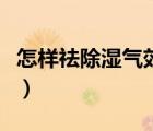 怎樣祛除濕氣效果最好的方法（怎樣祛除濕氣）