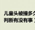 兒童頭被撞多久排除腦出血（后腦勺被撞怎樣判斷有沒有事）