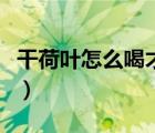 干荷葉怎么喝才減肥呢（干荷葉怎么喝才減肥）