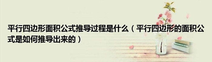平行四邊形面積公式推導過程是什么（平行四邊形的面積公式是如何推導出來的）