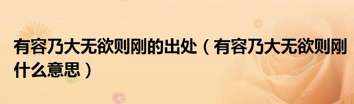 有容乃大無欲則剛的出處（有容乃大無欲則剛什么意思）