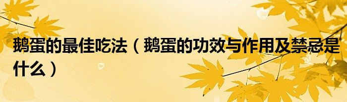 鵝蛋的最佳吃法（鵝蛋的功效與作用及禁忌是什么）