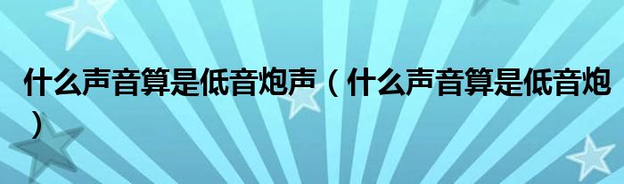 什么聲音算是低音炮聲（什么聲音算是低音炮）