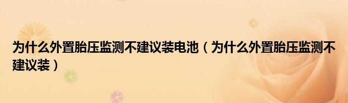 為什么外置胎壓監(jiān)測(cè)不建議裝電池（為什么外置胎壓監(jiān)測(cè)不建議裝）