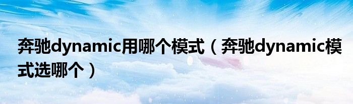 奔馳dynamic用哪個(gè)模式（奔馳dynamic模式選哪個(gè)）