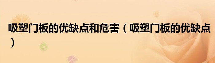 吸塑門板的優(yōu)缺點(diǎn)和危害（吸塑門板的優(yōu)缺點(diǎn)）