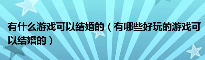 有什么游戲可以結(jié)婚的（有哪些好玩的游戲可以結(jié)婚的）