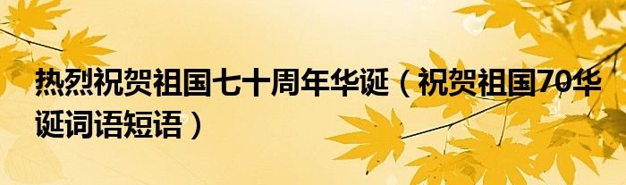 熱烈祝賀祖國七十周年華誕（祝賀祖國70華誕詞語短語）