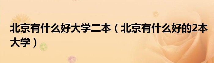 北京有什么好大學(xué)二本（北京有什么好的2本大學(xué)）