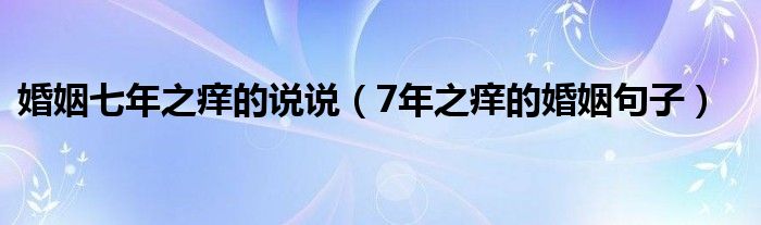 婚姻七年之癢的說說（7年之癢的婚姻句子）