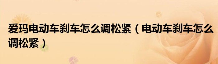 愛瑪電動車剎車怎么調(diào)松緊（電動車剎車怎么調(diào)松緊）