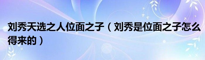 劉秀天選之人位面之子（劉秀是位面之子怎么得來(lái)的）
