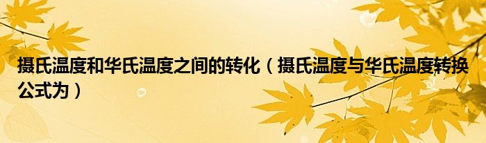 攝氏溫度和華氏溫度之間的轉(zhuǎn)化（攝氏溫度與華氏溫度轉(zhuǎn)換公式為）