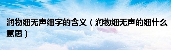 潤物細無聲細字的含義（潤物細無聲的細什么意思）