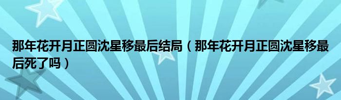 那年花開月正圓沈星移最后結局（那年花開月正圓沈星移最后死了嗎）