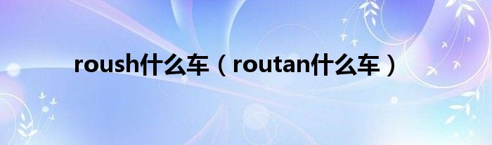 roush什么車（routan什么車）