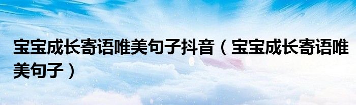 寶寶成長寄語唯美句子抖音（寶寶成長寄語唯美句子）