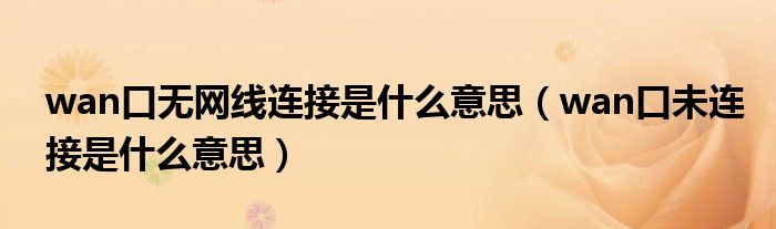 wan口無網(wǎng)線連接是什么意思（wan口未連接是什么意思）