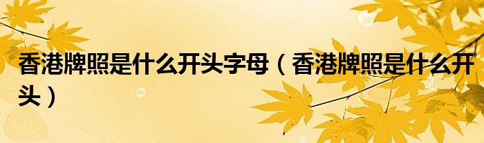 香港牌照是什么開頭字母（香港牌照是什么開頭）