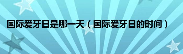國(guó)際愛牙日是哪一天（國(guó)際愛牙日的時(shí)間）