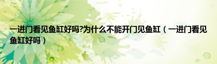 一進(jìn)門看見(jiàn)魚缸好嗎?為什么不能開門見(jiàn)魚缸（一進(jìn)門看見(jiàn)魚缸好嗎）