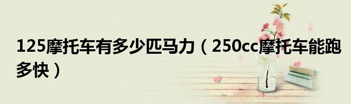 125摩托車有多少匹馬力（250cc摩托車能跑多快）