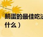鵝蛋的最佳吃法（鵝蛋的功效與作用及禁忌是什么）