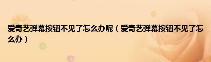 愛奇藝彈幕按鈕不見了怎么辦呢（愛奇藝彈幕按鈕不見了怎么辦）