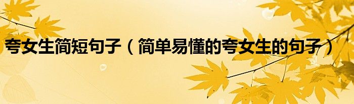 夸女生簡短句子（簡單易懂的夸女生的句子）