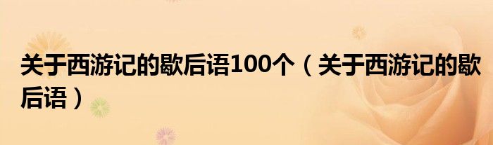 關(guān)于西游記的歇后語(yǔ)100個(gè)（關(guān)于西游記的歇后語(yǔ)）