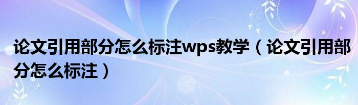論文引用部分怎么標注wps教學（論文引用部分怎么標注）