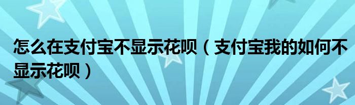 怎么在支付寶不顯示花唄（支付寶我的如何不顯示花唄）