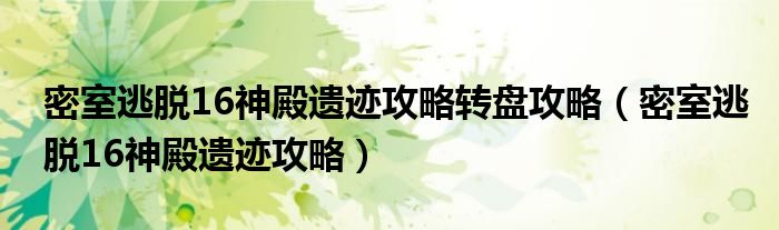 密室逃脫16神殿遺跡攻略轉(zhuǎn)盤攻略（密室逃脫16神殿遺跡攻略）