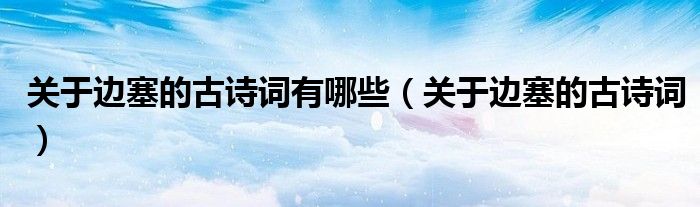 關(guān)于邊塞的古詩詞有哪些（關(guān)于邊塞的古詩詞）