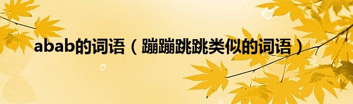 abab的詞語（蹦蹦跳跳類似的詞語）