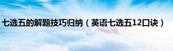 七選五的解題技巧歸納（英語七選五12口訣）