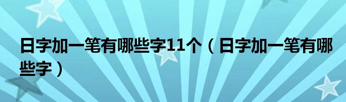 日字加一筆有哪些字11個（日字加一筆有哪些字）