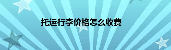 托運(yùn)行李價格怎么收費(fèi)