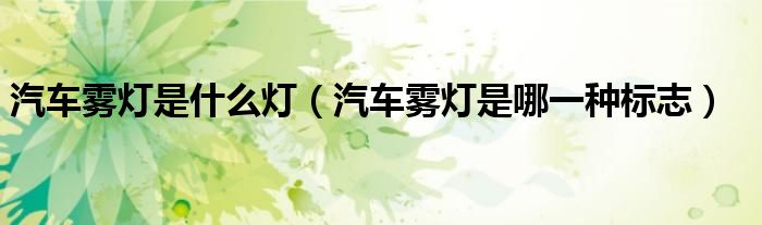 汽車霧燈是什么燈（汽車霧燈是哪一種標(biāo)志）