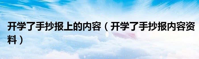 開學(xué)了手抄報(bào)上的內(nèi)容（開學(xué)了手抄報(bào)內(nèi)容資料）