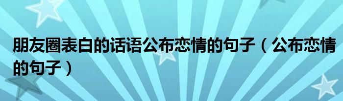 朋友圈表白的話語公布戀情的句子（公布戀情的句子）