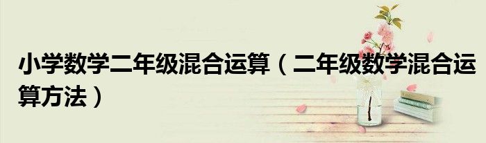 小學(xué)數(shù)學(xué)二年級(jí)混合運(yùn)算（二年級(jí)數(shù)學(xué)混合運(yùn)算方法）