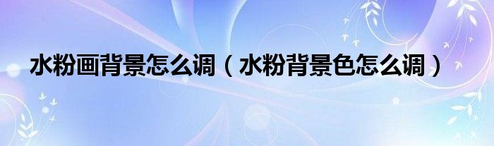 水粉畫背景怎么調(diào)（水粉背景色怎么調(diào)）