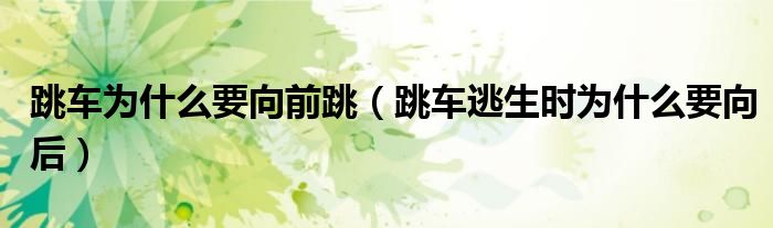 跳車為什么要向前跳（跳車逃生時(shí)為什么要向后）