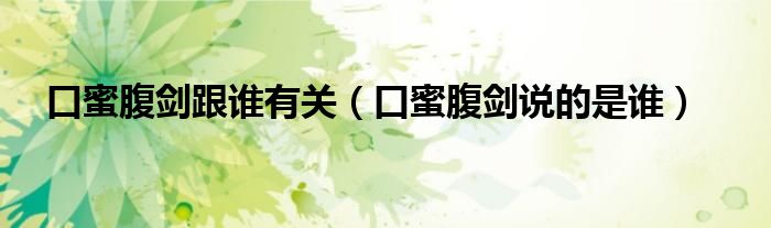 口蜜腹劍跟誰(shuí)有關(guān)（口蜜腹劍說(shuō)的是誰(shuí)）