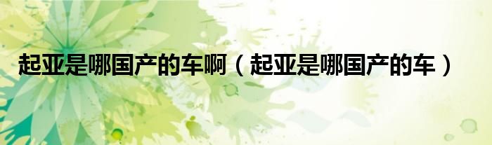 起亞是哪國(guó)產(chǎn)的車?。ㄆ饋喪悄膰?guó)產(chǎn)的車）